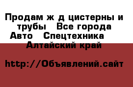 Продам ж/д цистерны и трубы - Все города Авто » Спецтехника   . Алтайский край